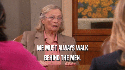 WE MUST ALWAYS WALK BEHIND THE MEN. 