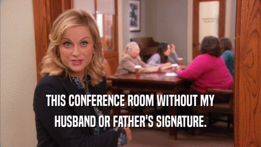 THIS CONFERENCE ROOM WITHOUT MY HUSBAND OR FATHER'S SIGNATURE. 