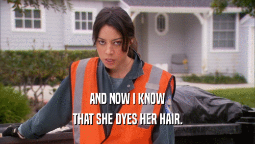 AND NOW I KNOW THAT SHE DYES HER HAIR. 
