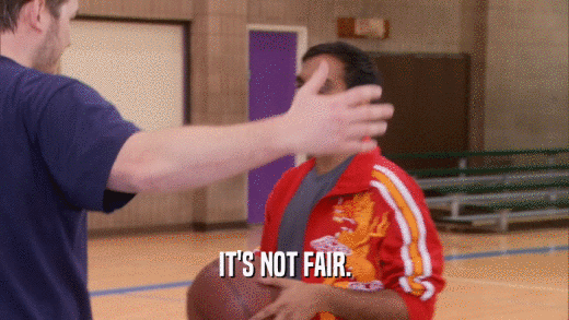 IT'S NOT FAIR.  