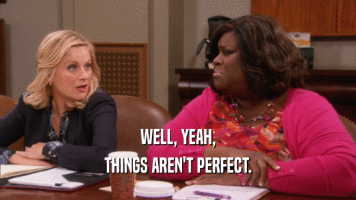 WELL, YEAH, THINGS AREN'T PERFECT. 