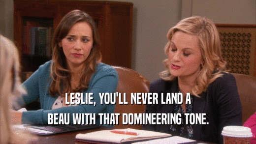 LESLIE, YOU'LL NEVER LAND A BEAU WITH THAT DOMINEERING TONE. 