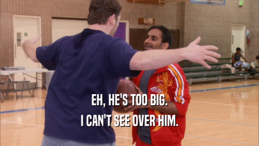 EH, HE'S TOO BIG. I CAN'T SEE OVER HIM. 