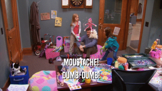 MOUSTACHE! DUMB-DUMB! 