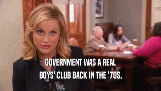 GOVERNMENT WAS A REAL BOYS' CLUB BACK IN THE '70S. 