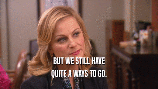 BUT WE STILL HAVE QUITE A WAYS TO GO. 
