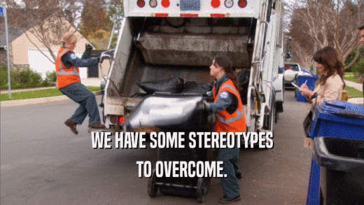 WE HAVE SOME STEREOTYPES TO OVERCOME. 