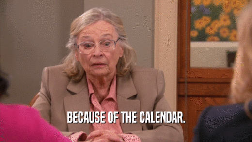 BECAUSE OF THE CALENDAR.  