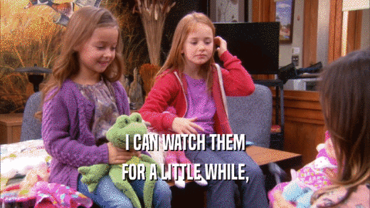 I CAN WATCH THEM FOR A LITTLE WHILE, 