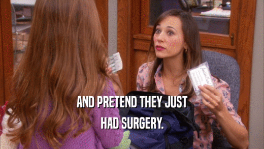 AND PRETEND THEY JUST HAD SURGERY. 