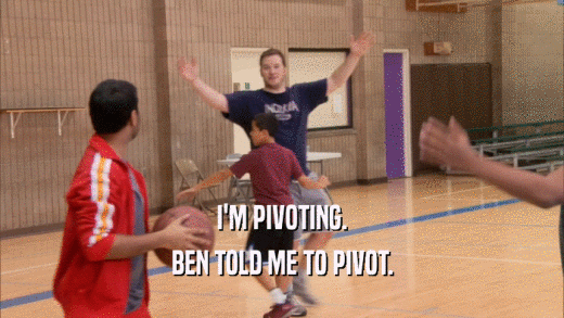 I'M PIVOTING. BEN TOLD ME TO PIVOT. 