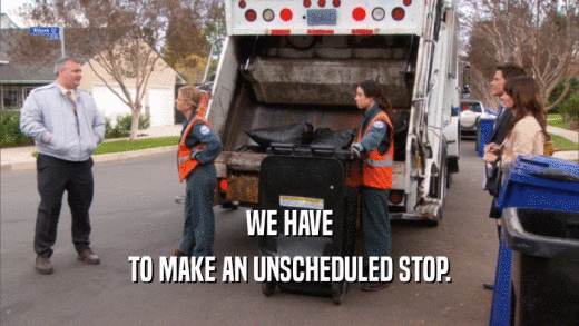 WE HAVE TO MAKE AN UNSCHEDULED STOP. 