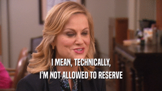 I MEAN, TECHNICALLY, I'M NOT ALLOWED TO RESERVE 