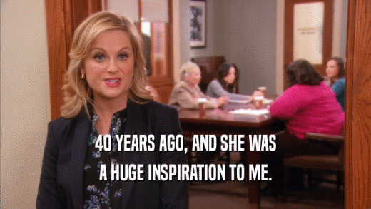 40 YEARS AGO, AND SHE WAS A HUGE INSPIRATION TO ME. 