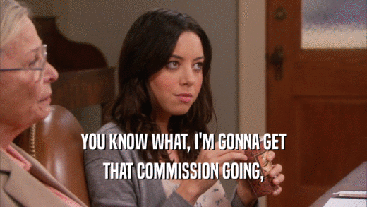 YOU KNOW WHAT, I'M GONNA GET THAT COMMISSION GOING, 