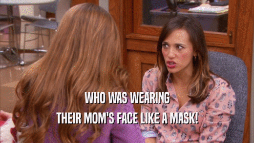 WHO WAS WEARING THEIR MOM'S FACE LIKE A MASK! 