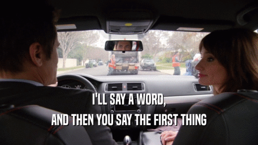 I'LL SAY A WORD, AND THEN YOU SAY THE FIRST THING 