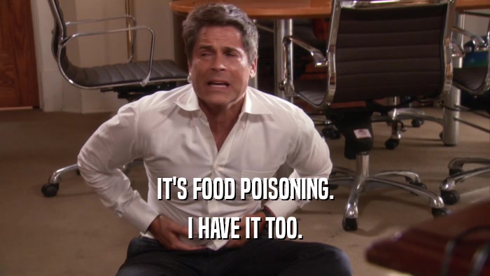 IT'S FOOD POISONING. I HAVE IT TOO. 