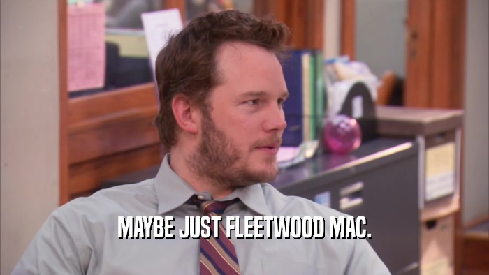 MAYBE JUST FLEETWOOD MAC.  