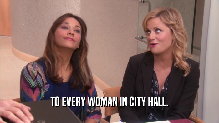TO EVERY WOMAN IN CITY HALL.  