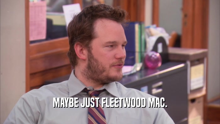 MAYBE JUST FLEETWOOD MAC.  