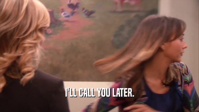 I'LL CALL YOU LATER.  