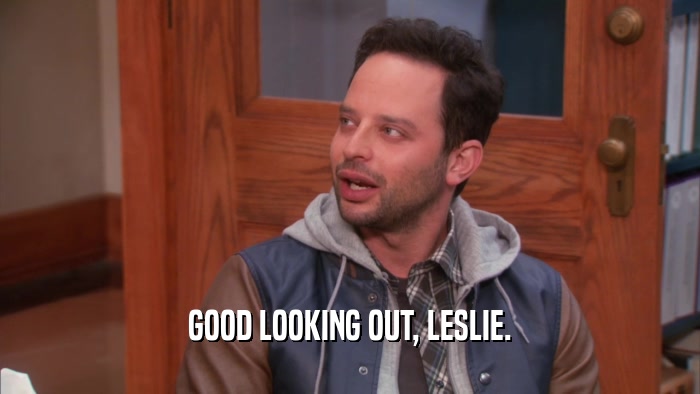 GOOD LOOKING OUT, LESLIE.  