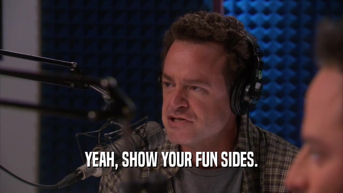 YEAH, SHOW YOUR FUN SIDES.  