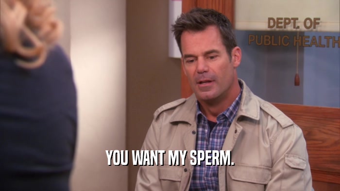 YOU WANT MY SPERM.  
