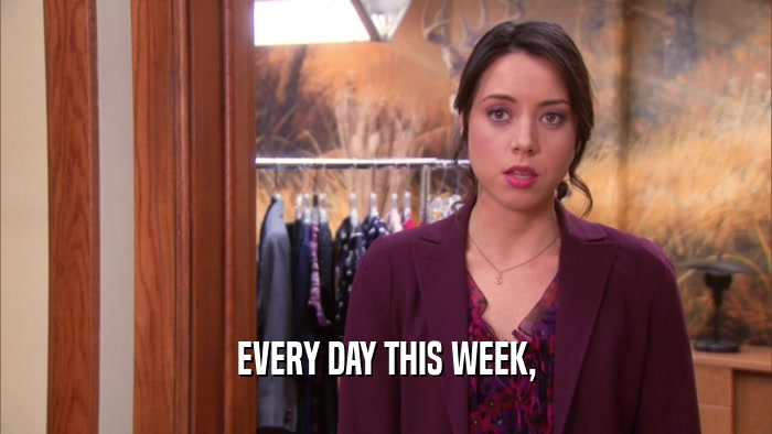 EVERY DAY THIS WEEK,  