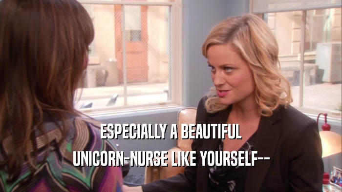 ESPECIALLY A BEAUTIFUL UNICORN-NURSE LIKE YOURSELF-- 