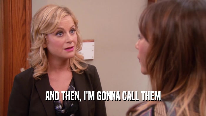 AND THEN, I'M GONNA CALL THEM  