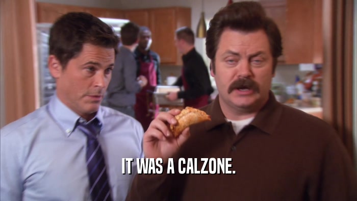 IT WAS A CALZONE.  