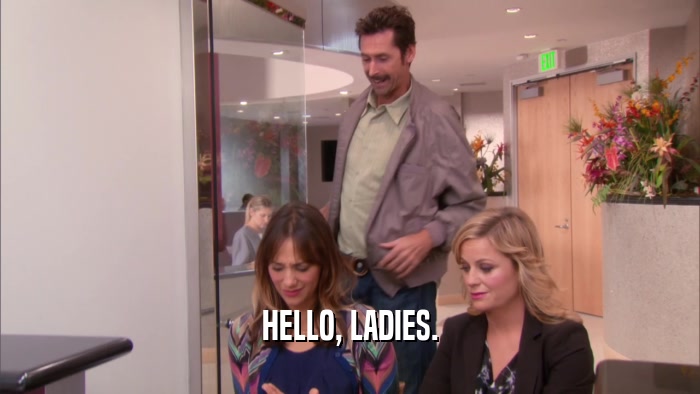 HELLO, LADIES.  
