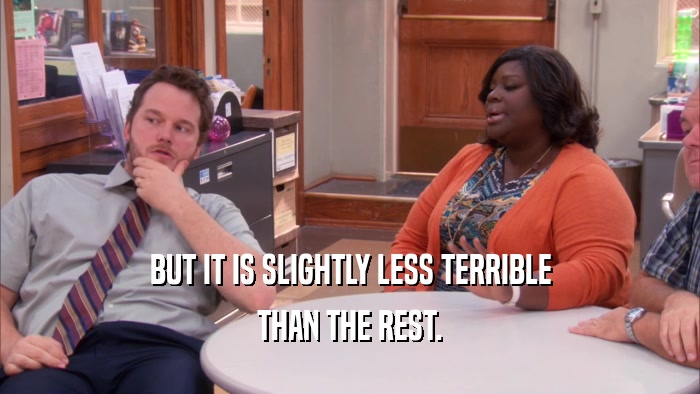 BUT IT IS SLIGHTLY LESS TERRIBLE THAN THE REST. 