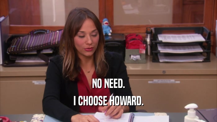 NO NEED. I CHOOSE HOWARD. 