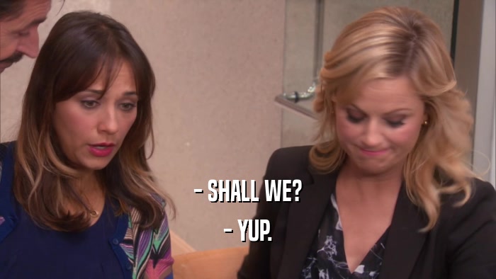 - SHALL WE? - YUP. 