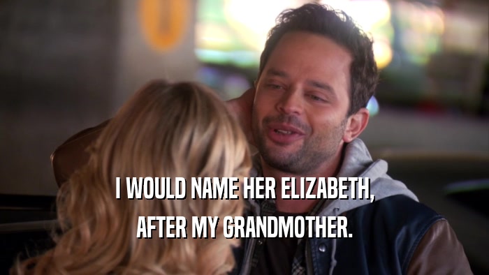 I WOULD NAME HER ELIZABETH, AFTER MY GRANDMOTHER. 