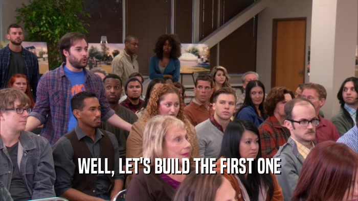 WELL, LET'S BUILD THE FIRST ONE  