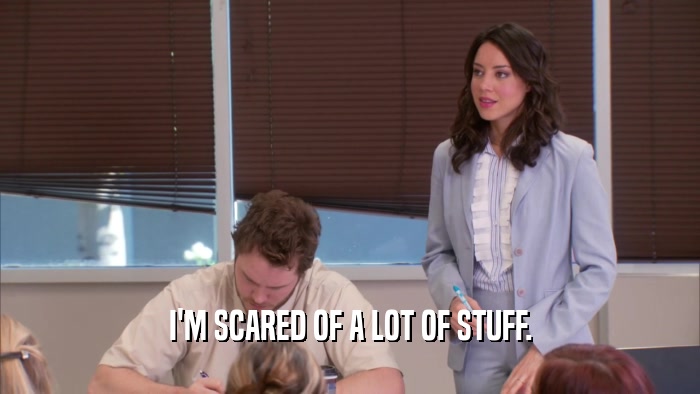 I'M SCARED OF A LOT OF STUFF.  