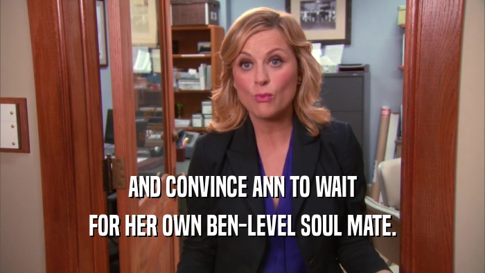 AND CONVINCE ANN TO WAIT FOR HER OWN BEN-LEVEL SOUL MATE. 