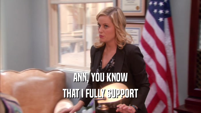ANN, YOU KNOW THAT I FULLY SUPPORT 