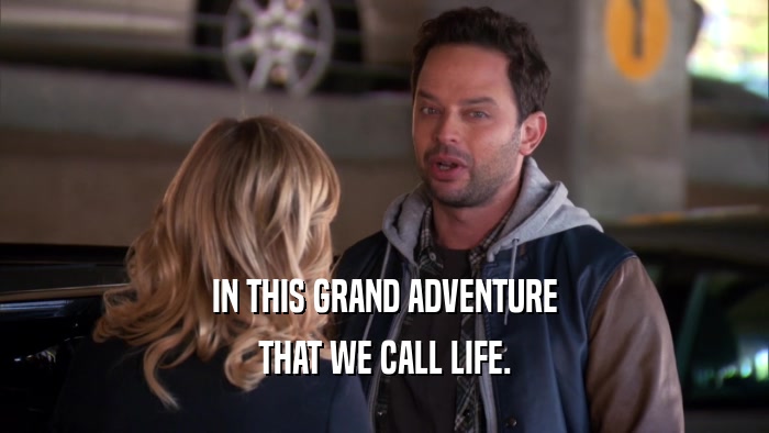 IN THIS GRAND ADVENTURE THAT WE CALL LIFE. 