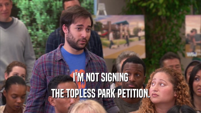 I'M NOT SIGNING
 THE TOPLESS PARK PETITION.
 