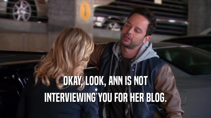 OKAY, LOOK, ANN IS NOT INTERVIEWING YOU FOR HER BLOG. 