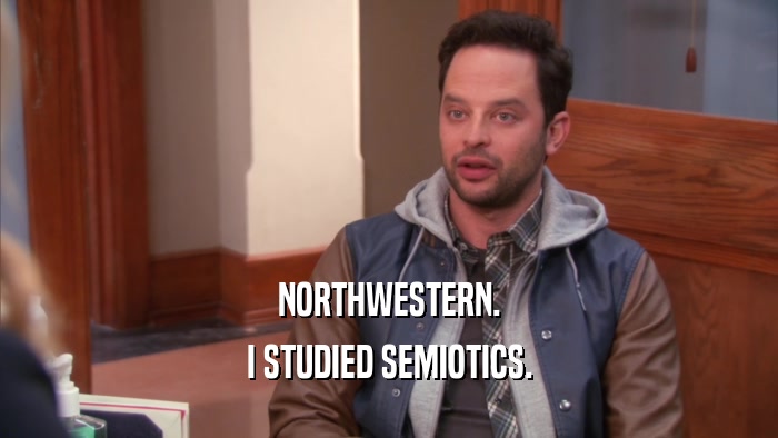 NORTHWESTERN. I STUDIED SEMIOTICS. 