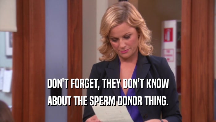 DON'T FORGET, THEY DON'T KNOW ABOUT THE SPERM DONOR THING. 