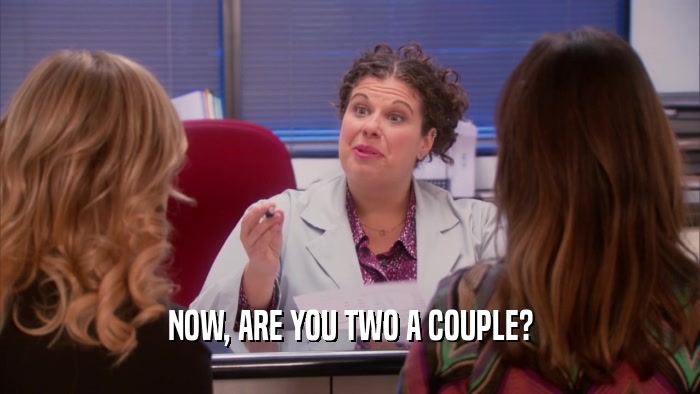 NOW, ARE YOU TWO A COUPLE?  