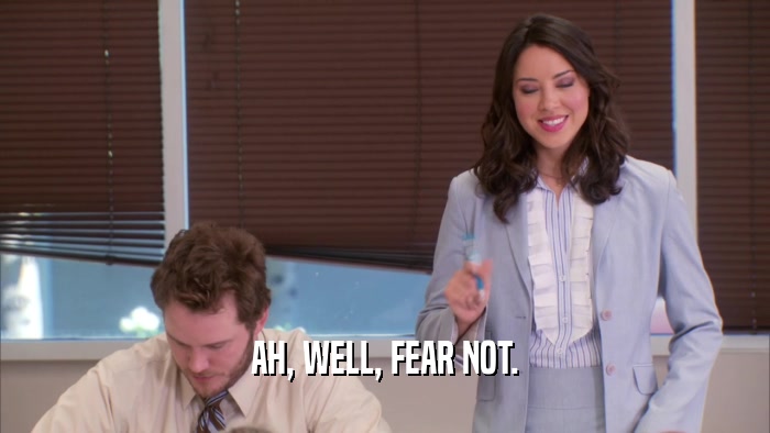 AH, WELL, FEAR NOT.  