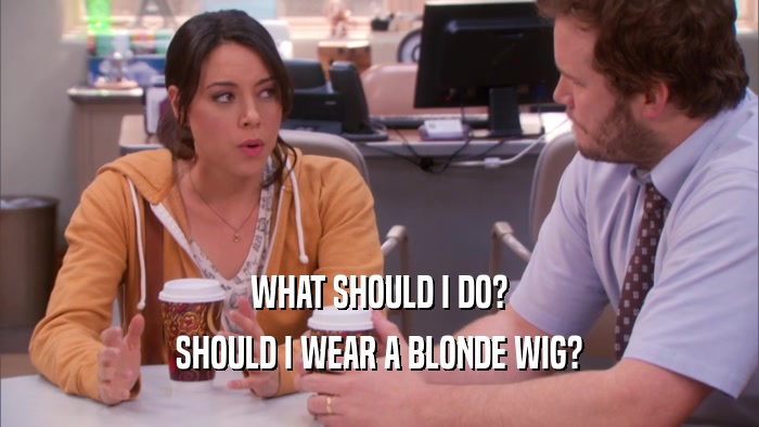 WHAT SHOULD I DO? SHOULD I WEAR A BLONDE WIG? 